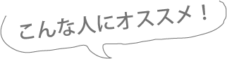 こんな人にオススメ！