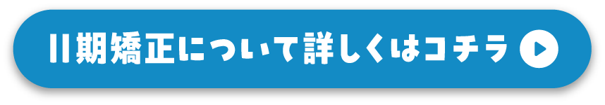 Ⅱ期矯正について詳しくはコチラ
