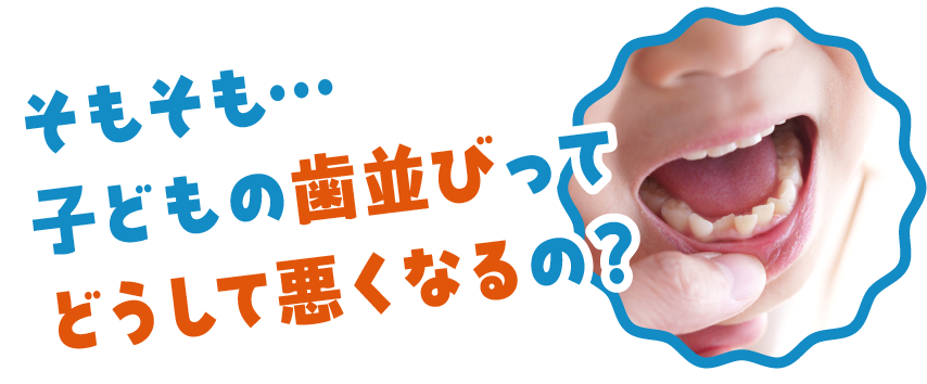 そもそも…子どもの歯並びってどうして悪くなるの？